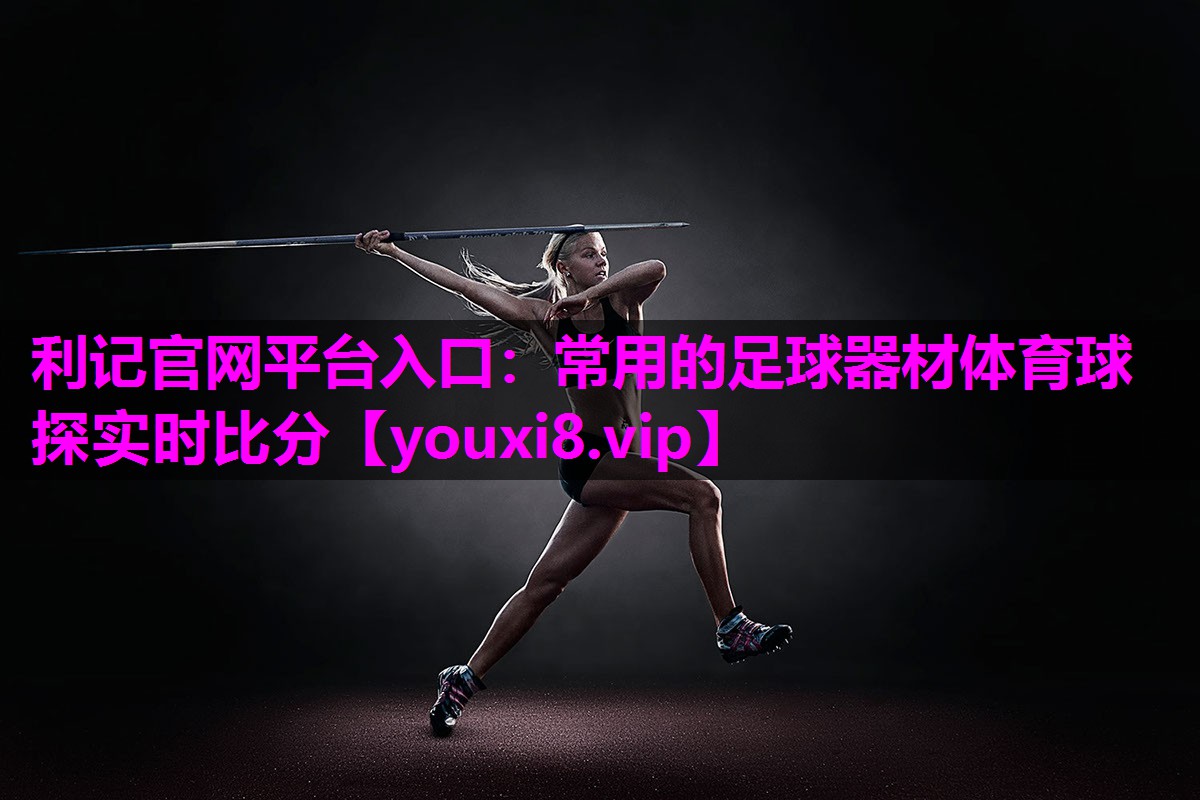 利记官网平台入口：常用的足球器材体育球探实时比分