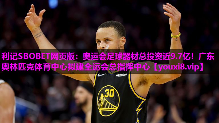 利记SBOBET网页版：奥运会足球器材总投资近9.7亿！广东奥林匹克体育中心拟建全运会总指挥中心