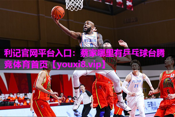 利记官网平台入口：蔡家哪里有乒乓球台腾竞体育首页