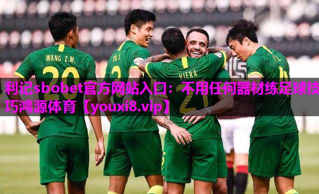 利记sbobet官方网站入口：不用任何器材练足球技巧鸿源体育