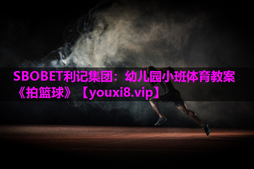 SBOBET利记集团：幼儿园小班体育教案《拍篮球》