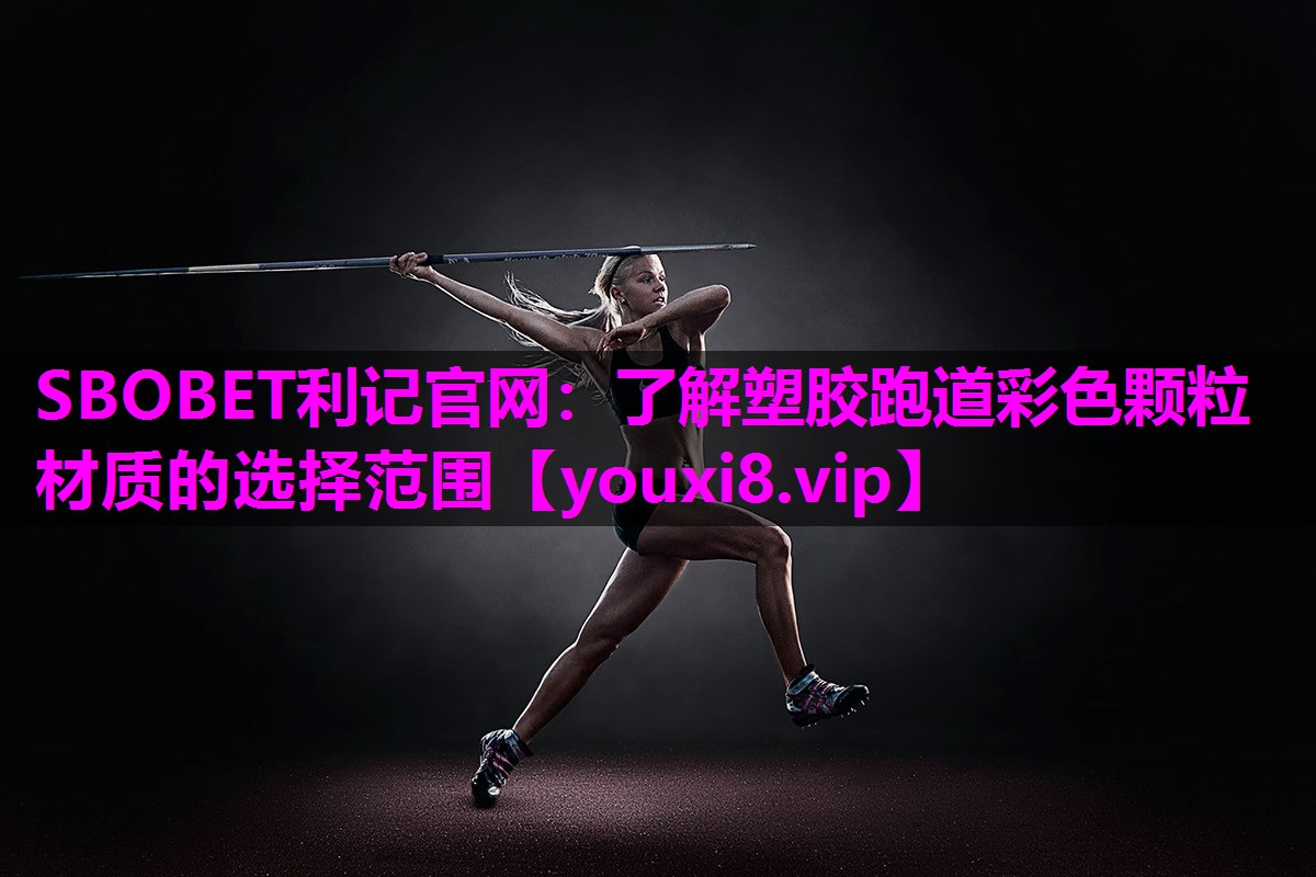 SBOBET利记官网：了解塑胶跑道彩色颗粒材质的选择范围