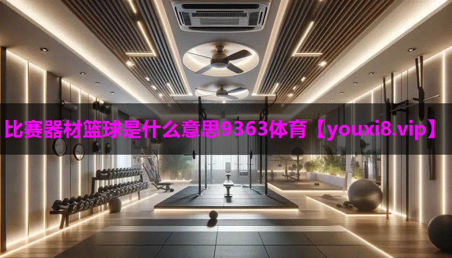 比赛器材篮球是什么意思9363体育