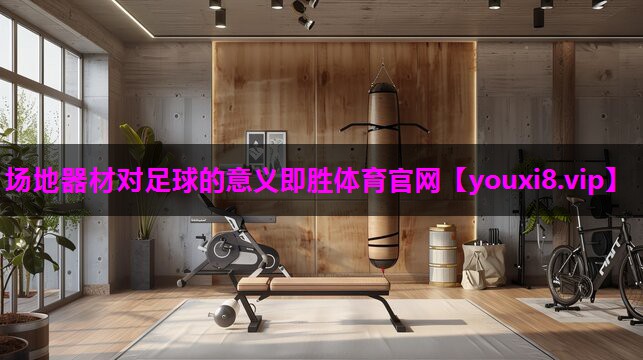 场地器材对足球的意义即胜体育官网