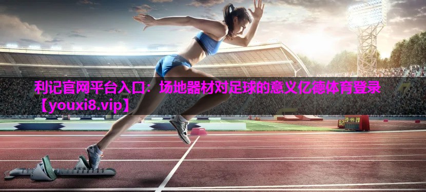 利记官网平台入口：场地器材对足球的意义亿德体育登录