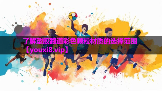 了解塑胶跑道彩色颗粒材质的选择范围