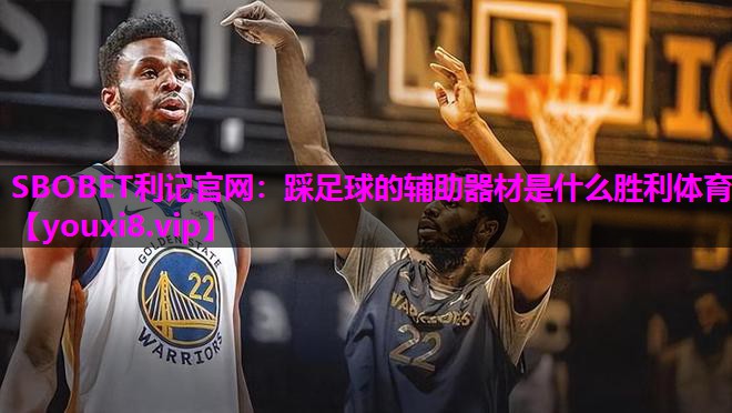 SBOBET利记官网：踩足球的辅助器材是什么胜利体育