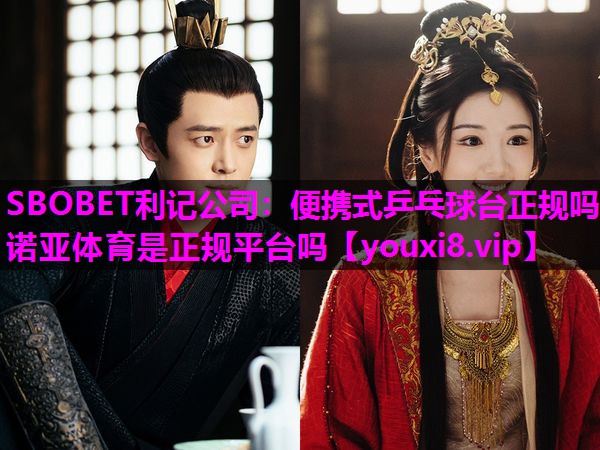 SBOBET利记公司：便携式乒乓球台正规吗诺亚体育是正规平台吗