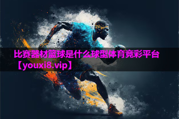 比赛器材篮球是什么球型体育竞彩平台