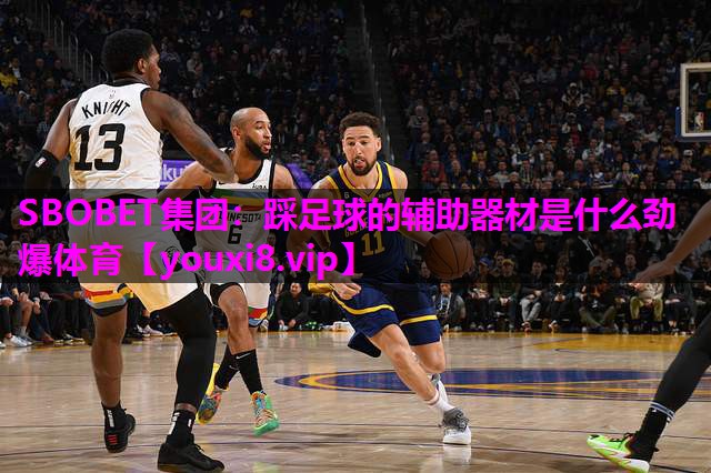 SBOBET集团：踩足球的辅助器材是什么劲爆体育