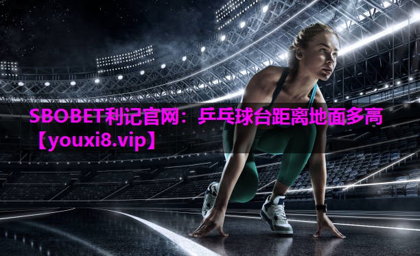 SBOBET利记官网：乒乓球台距离地面多高