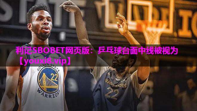 利记SBOBET网页版：乒乓球台面中线被视为