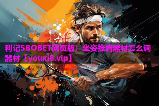 利记SBOBET网页版：坐姿推肩器材怎么调器材
