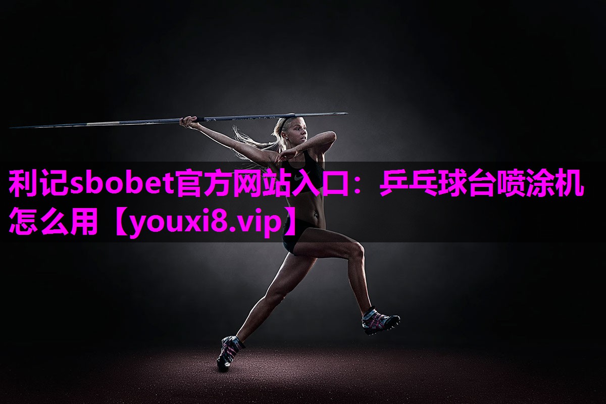 利记sbobet官方网站入口：乒乓球台喷涂机怎么用