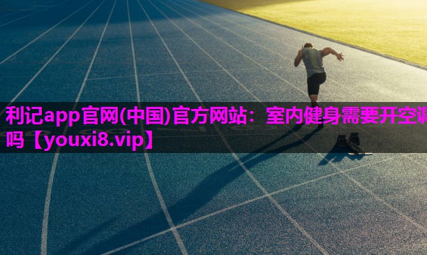 利记app官网(中国)官方网站：室内健身需要开空调吗
