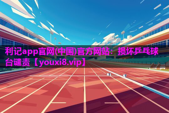 利记app官网(中国)官方网站：损坏乒乓球台谴责