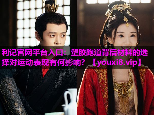 塑胶跑道背后材料的选择对运动表现有何影响？