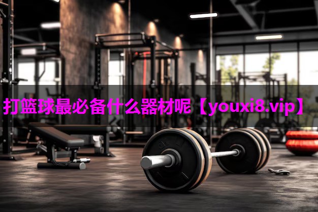 打篮球最必备什么器材呢