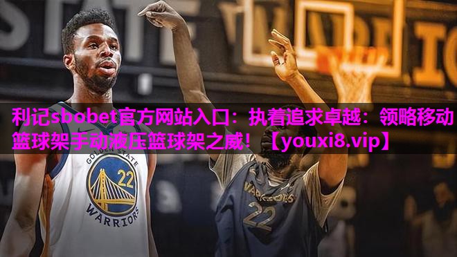 执着追求卓越：领略移动篮球架手动液压篮球架之威！